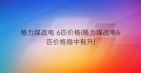 格力煤改电 6匹价格(格力煤改电6匹价格稳中有升)